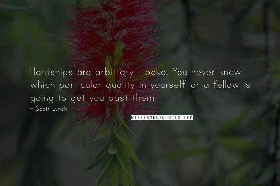 Scott Lynch Quotes: Hardships are arbitrary, Locke. You never know which particular quality in yourself or a fellow is going to get you past them.
