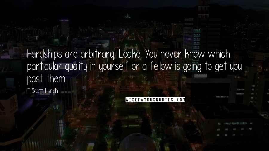 Scott Lynch Quotes: Hardships are arbitrary, Locke. You never know which particular quality in yourself or a fellow is going to get you past them.