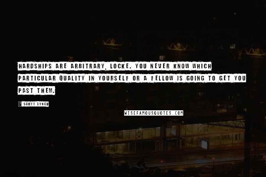 Scott Lynch Quotes: Hardships are arbitrary, Locke. You never know which particular quality in yourself or a fellow is going to get you past them.