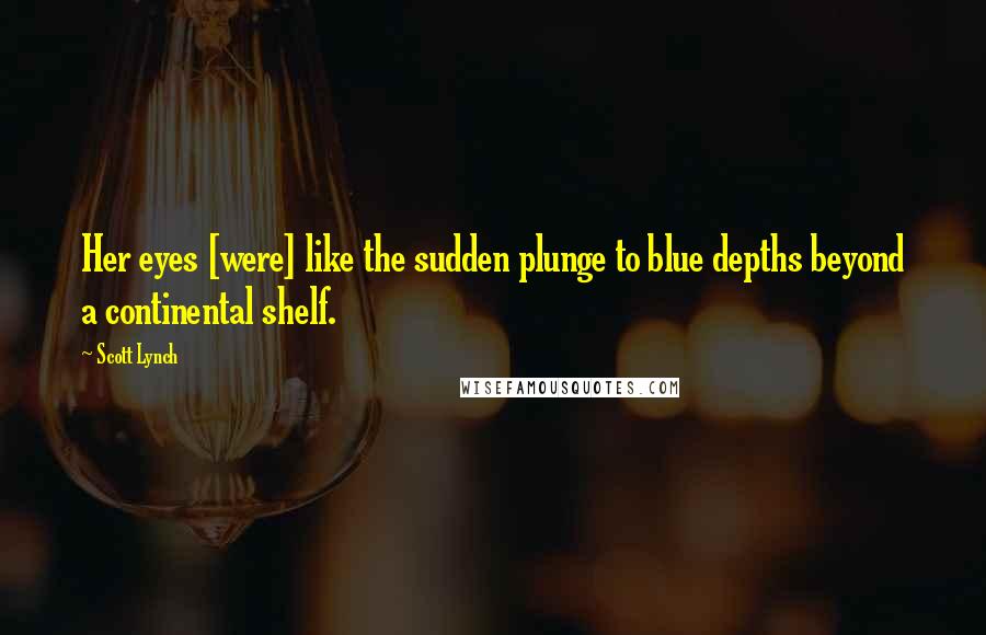 Scott Lynch Quotes: Her eyes [were] like the sudden plunge to blue depths beyond a continental shelf.