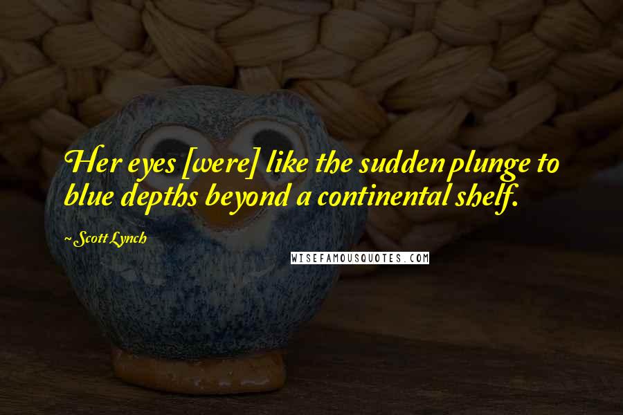 Scott Lynch Quotes: Her eyes [were] like the sudden plunge to blue depths beyond a continental shelf.