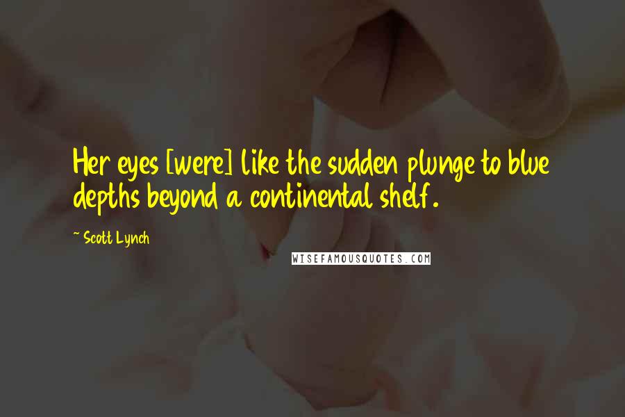 Scott Lynch Quotes: Her eyes [were] like the sudden plunge to blue depths beyond a continental shelf.