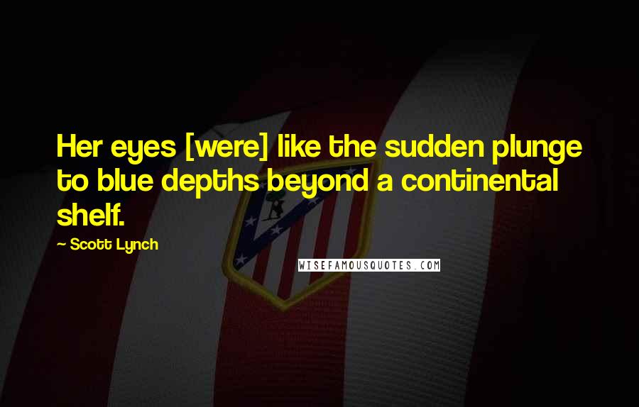 Scott Lynch Quotes: Her eyes [were] like the sudden plunge to blue depths beyond a continental shelf.