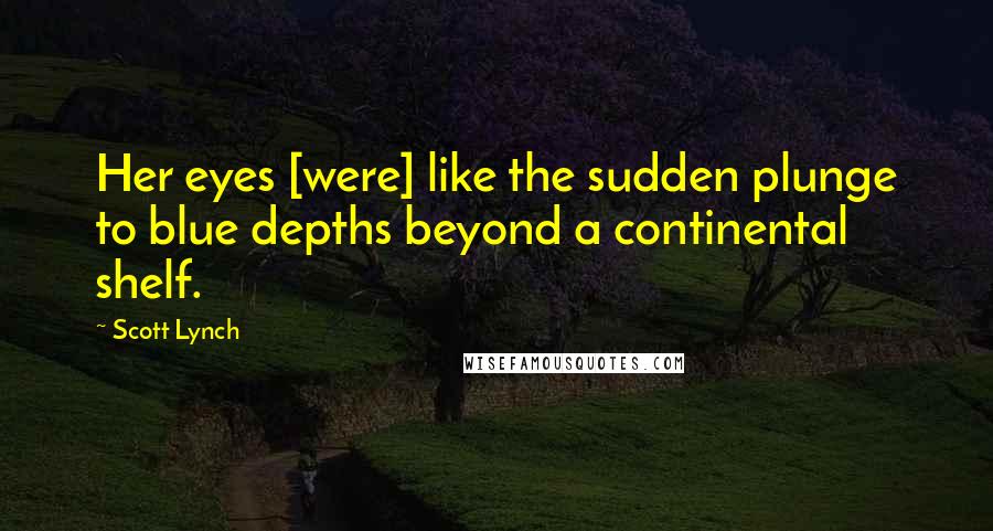 Scott Lynch Quotes: Her eyes [were] like the sudden plunge to blue depths beyond a continental shelf.