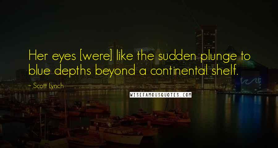 Scott Lynch Quotes: Her eyes [were] like the sudden plunge to blue depths beyond a continental shelf.