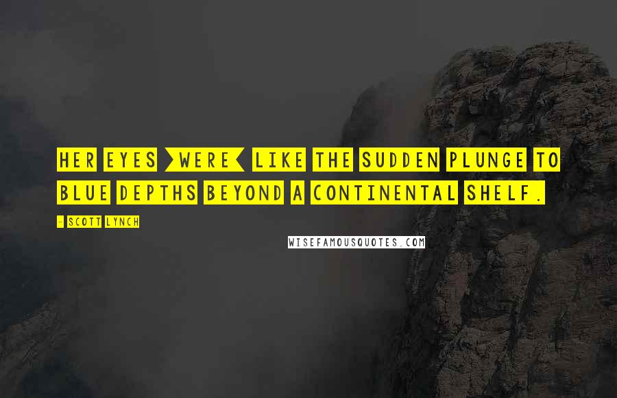 Scott Lynch Quotes: Her eyes [were] like the sudden plunge to blue depths beyond a continental shelf.