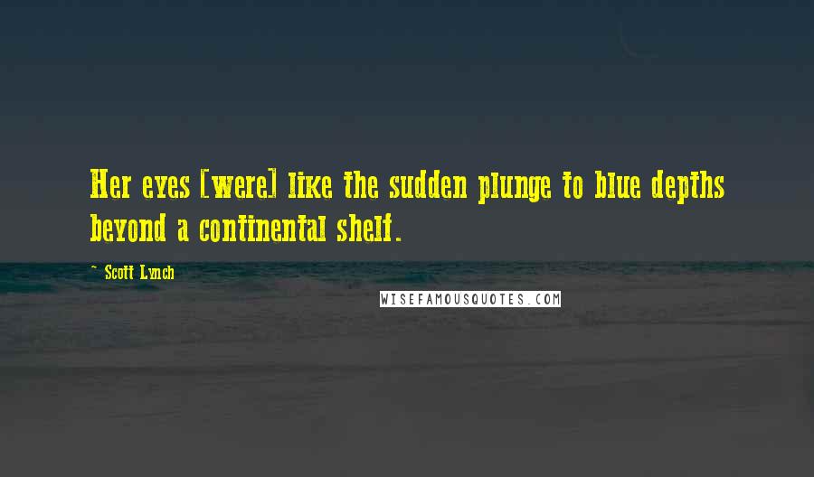 Scott Lynch Quotes: Her eyes [were] like the sudden plunge to blue depths beyond a continental shelf.
