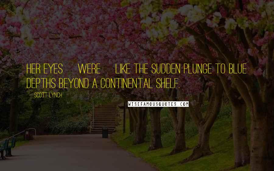 Scott Lynch Quotes: Her eyes [were] like the sudden plunge to blue depths beyond a continental shelf.