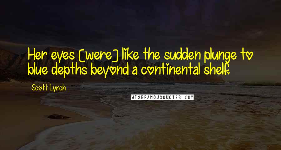 Scott Lynch Quotes: Her eyes [were] like the sudden plunge to blue depths beyond a continental shelf.