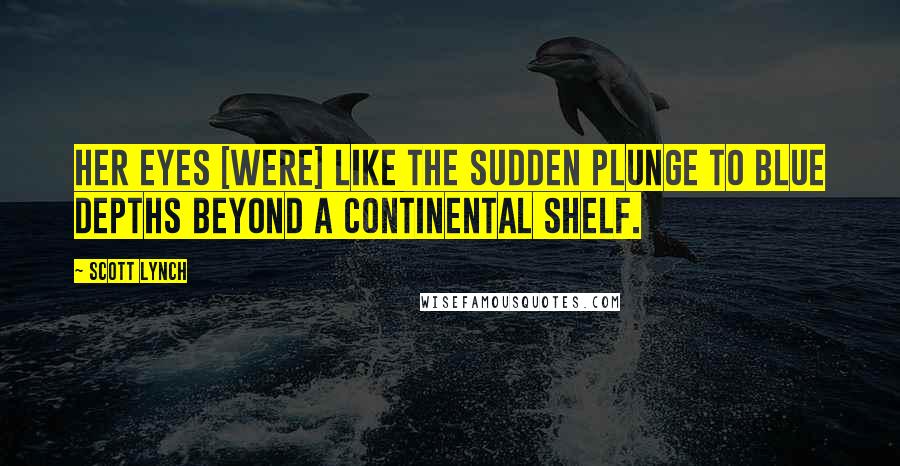 Scott Lynch Quotes: Her eyes [were] like the sudden plunge to blue depths beyond a continental shelf.