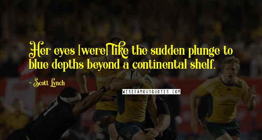 Scott Lynch Quotes: Her eyes [were] like the sudden plunge to blue depths beyond a continental shelf.