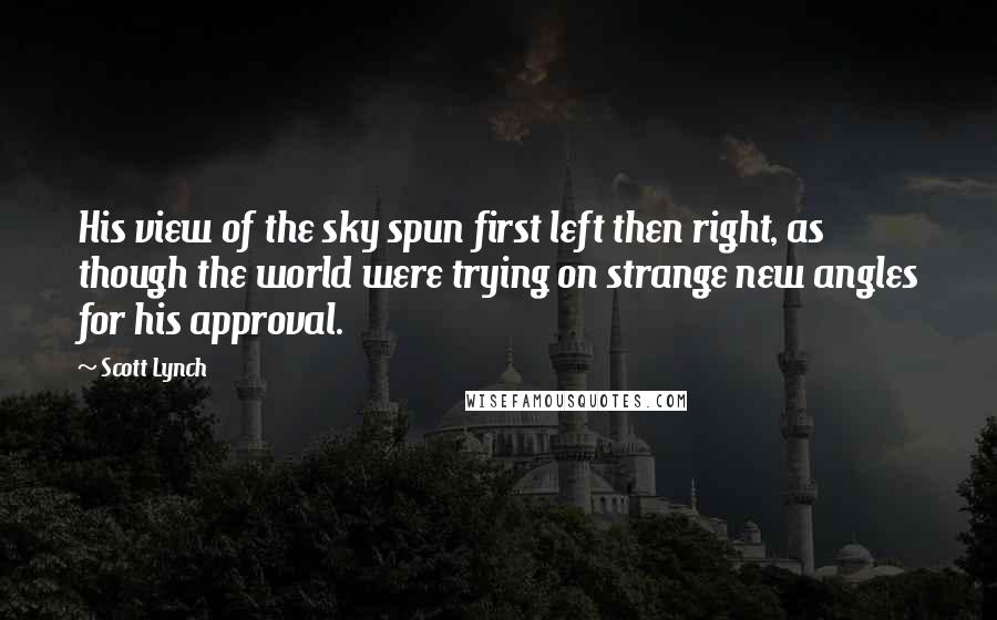 Scott Lynch Quotes: His view of the sky spun first left then right, as though the world were trying on strange new angles for his approval.