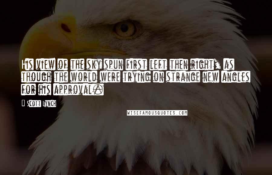 Scott Lynch Quotes: His view of the sky spun first left then right, as though the world were trying on strange new angles for his approval.