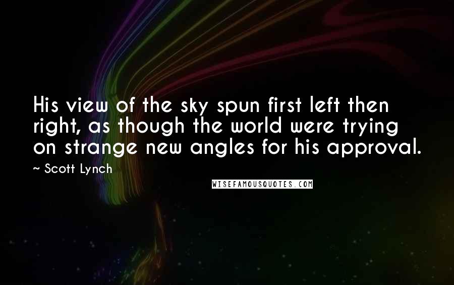 Scott Lynch Quotes: His view of the sky spun first left then right, as though the world were trying on strange new angles for his approval.
