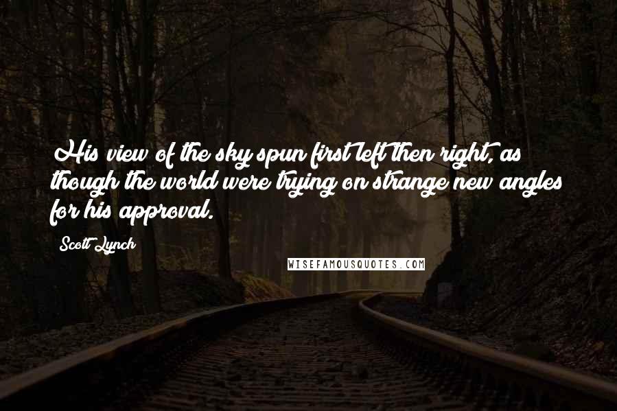 Scott Lynch Quotes: His view of the sky spun first left then right, as though the world were trying on strange new angles for his approval.