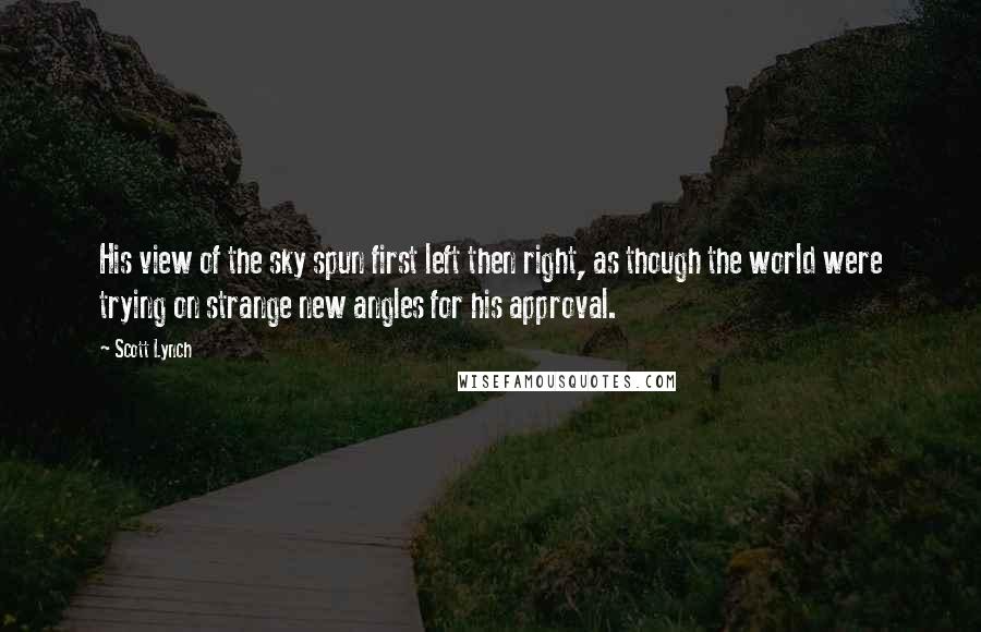 Scott Lynch Quotes: His view of the sky spun first left then right, as though the world were trying on strange new angles for his approval.