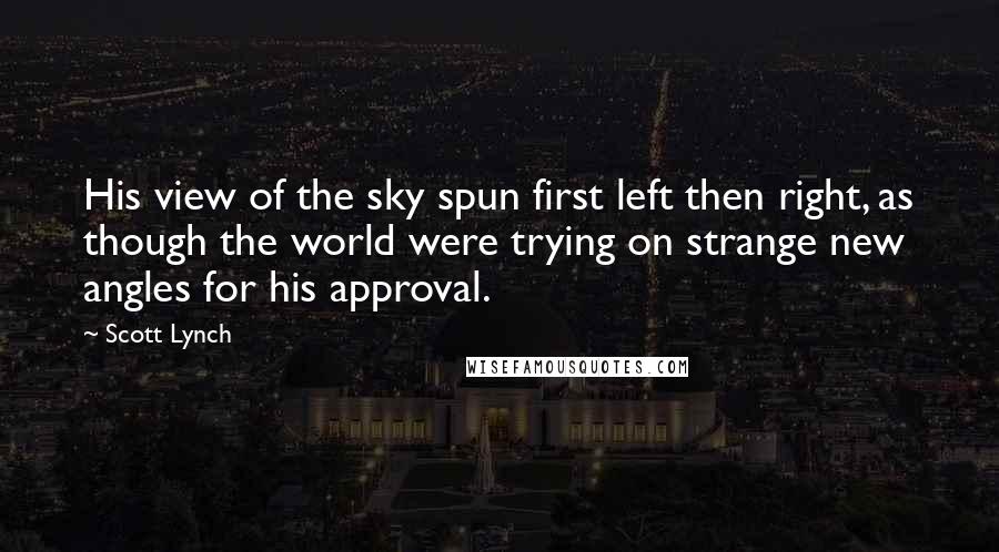 Scott Lynch Quotes: His view of the sky spun first left then right, as though the world were trying on strange new angles for his approval.