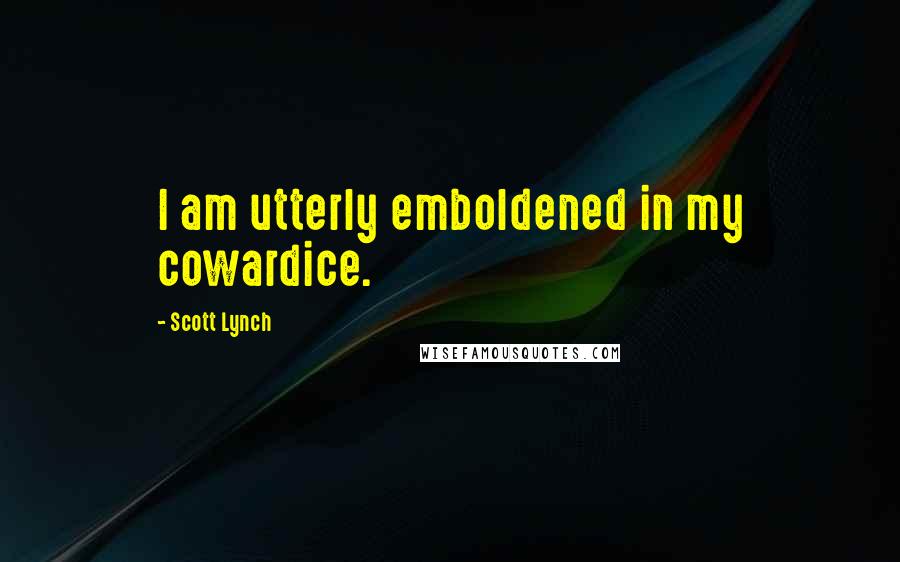 Scott Lynch Quotes: I am utterly emboldened in my cowardice.