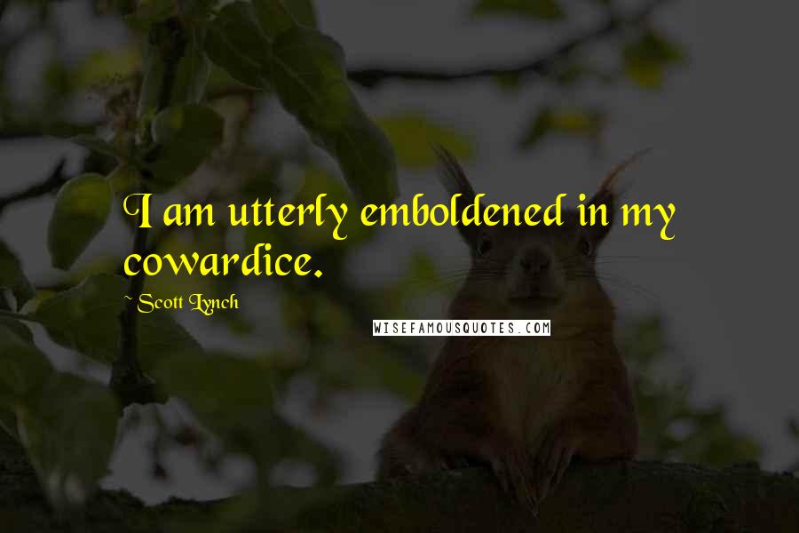 Scott Lynch Quotes: I am utterly emboldened in my cowardice.