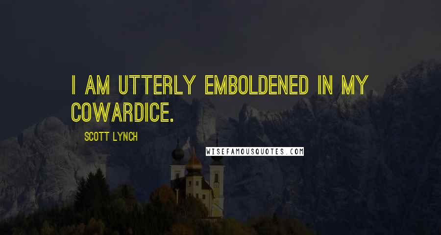 Scott Lynch Quotes: I am utterly emboldened in my cowardice.