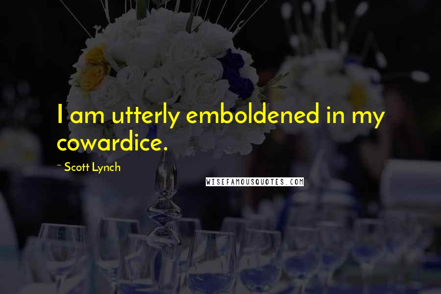 Scott Lynch Quotes: I am utterly emboldened in my cowardice.