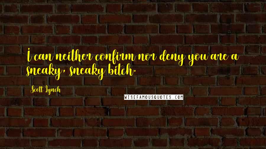 Scott Lynch Quotes: I can neither confirm nor deny you are a sneaky, sneaky bitch.