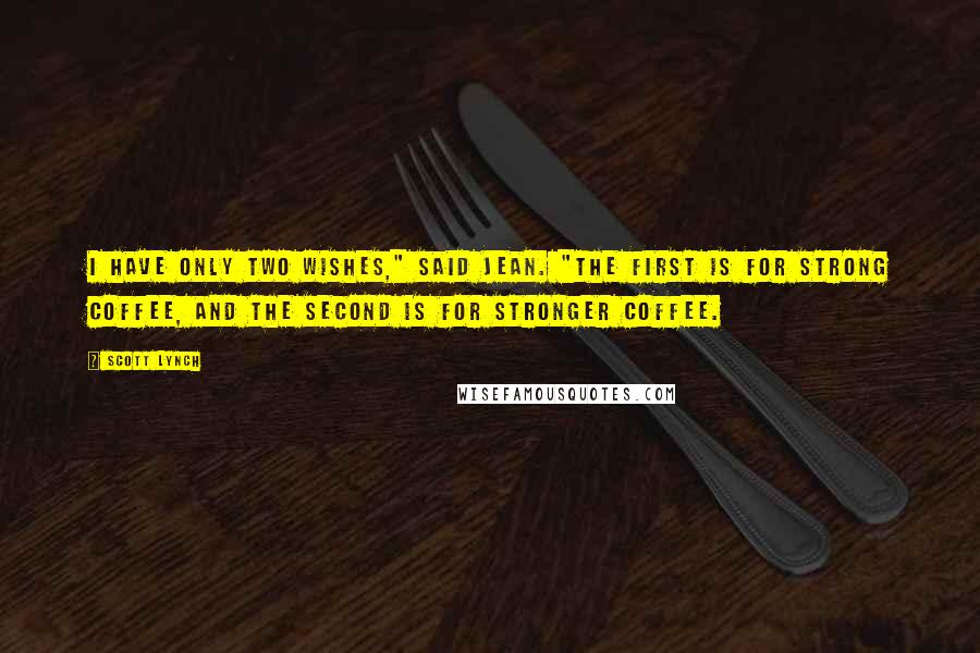 Scott Lynch Quotes: I have only two wishes," said Jean. "The first is for strong coffee, and the second is for stronger coffee.