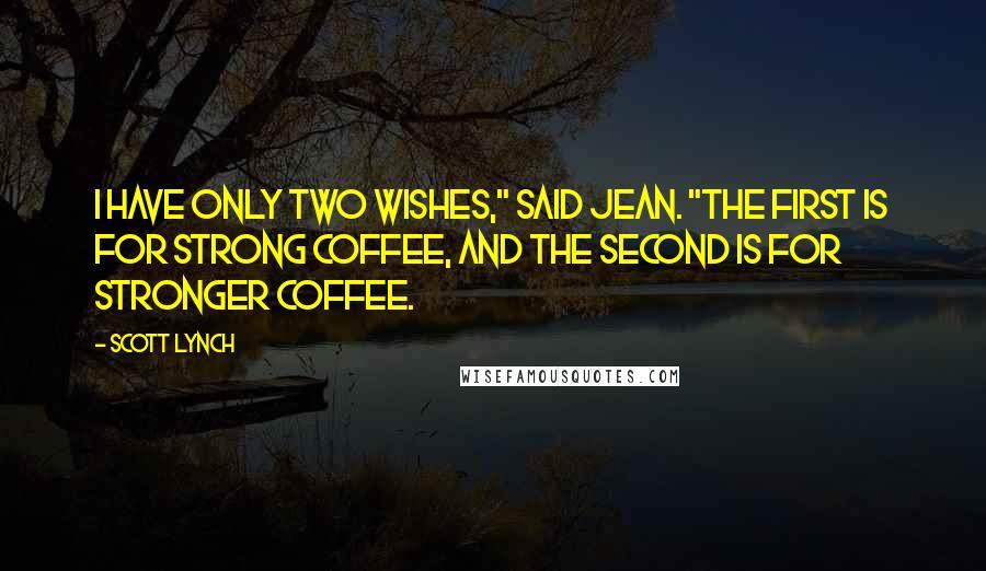 Scott Lynch Quotes: I have only two wishes," said Jean. "The first is for strong coffee, and the second is for stronger coffee.
