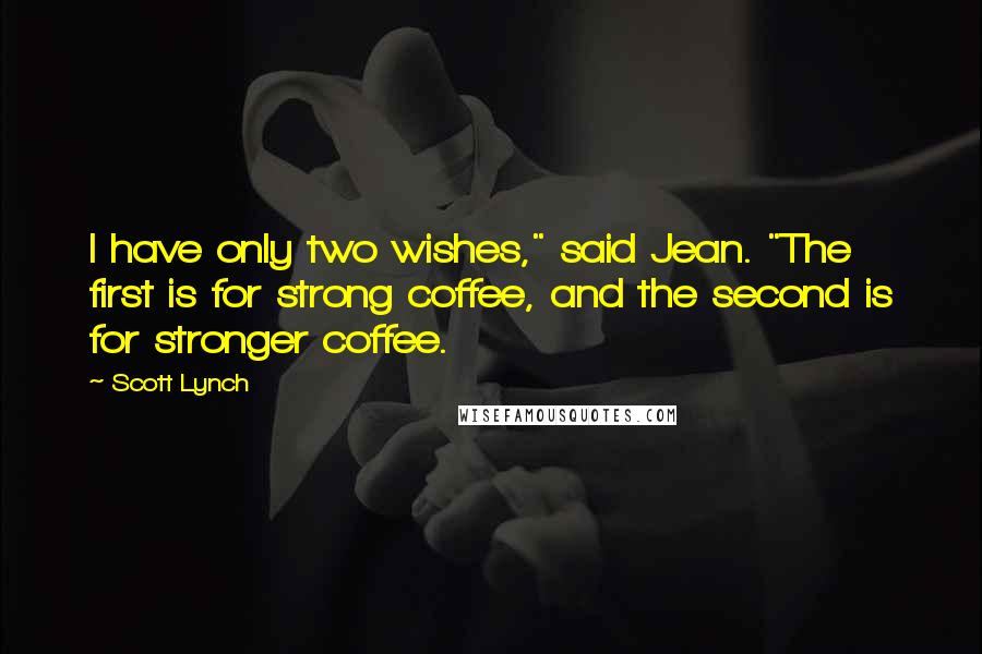 Scott Lynch Quotes: I have only two wishes," said Jean. "The first is for strong coffee, and the second is for stronger coffee.