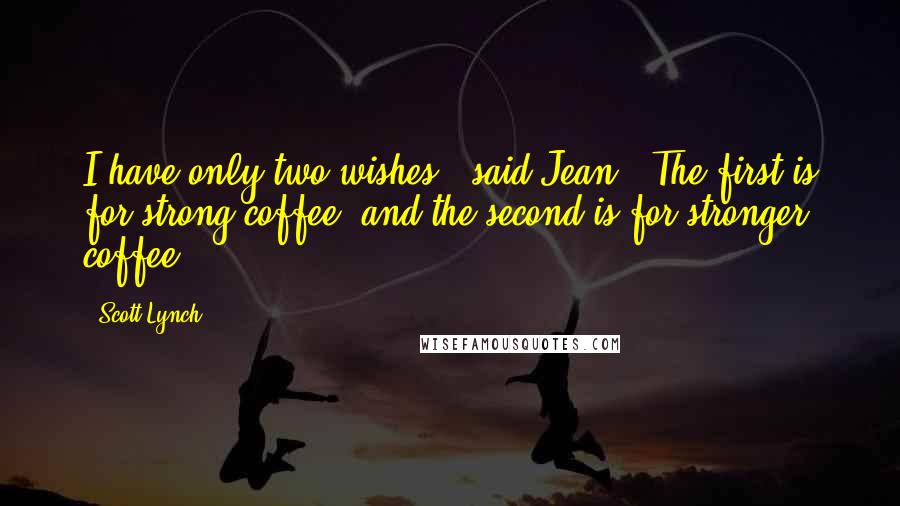 Scott Lynch Quotes: I have only two wishes," said Jean. "The first is for strong coffee, and the second is for stronger coffee.