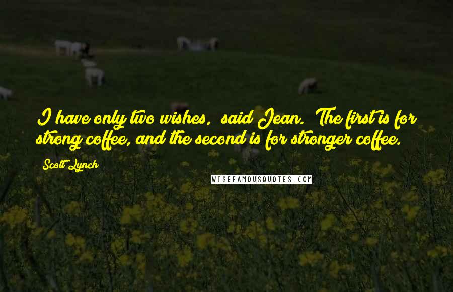 Scott Lynch Quotes: I have only two wishes," said Jean. "The first is for strong coffee, and the second is for stronger coffee.