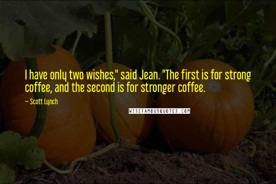 Scott Lynch Quotes: I have only two wishes," said Jean. "The first is for strong coffee, and the second is for stronger coffee.