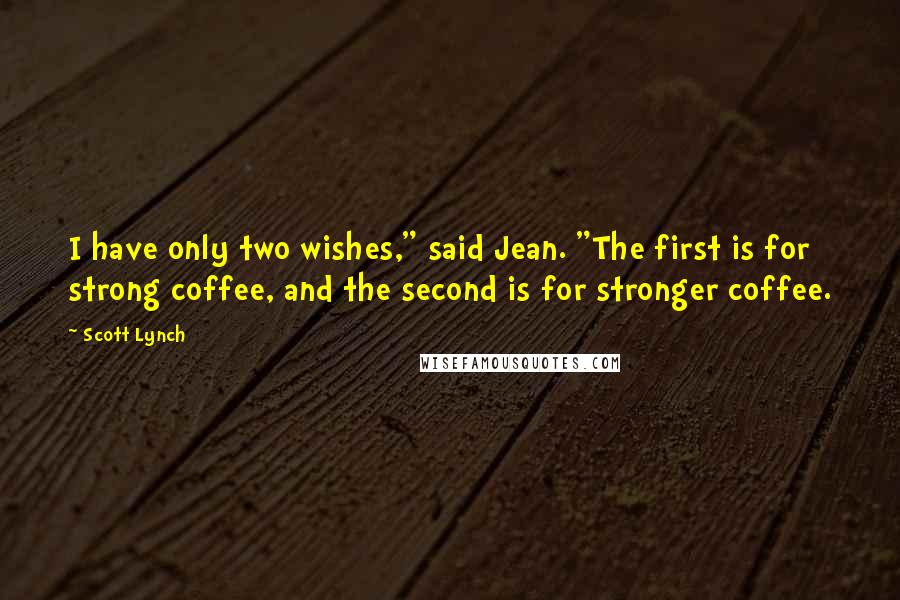 Scott Lynch Quotes: I have only two wishes," said Jean. "The first is for strong coffee, and the second is for stronger coffee.