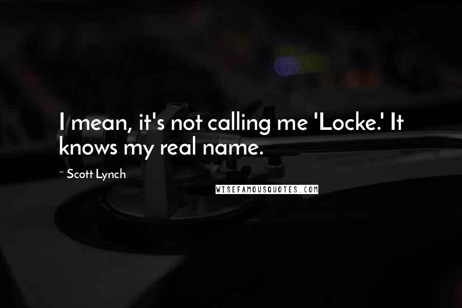 Scott Lynch Quotes: I mean, it's not calling me 'Locke.' It knows my real name.