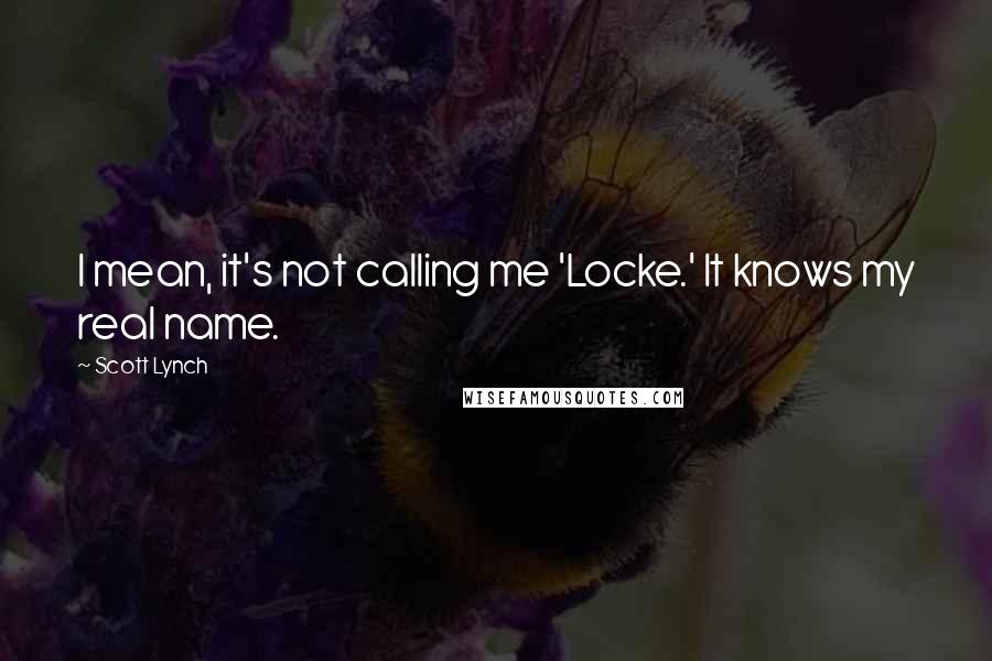 Scott Lynch Quotes: I mean, it's not calling me 'Locke.' It knows my real name.