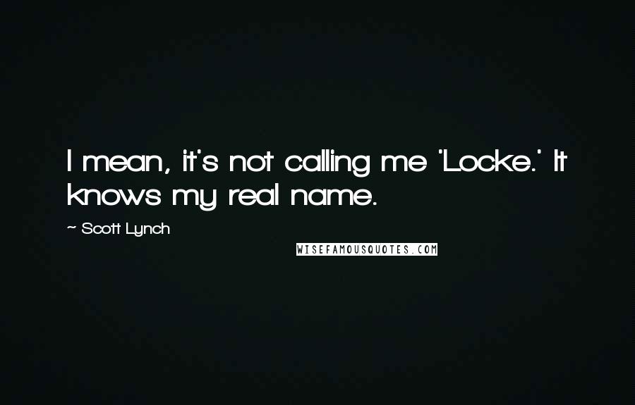 Scott Lynch Quotes: I mean, it's not calling me 'Locke.' It knows my real name.