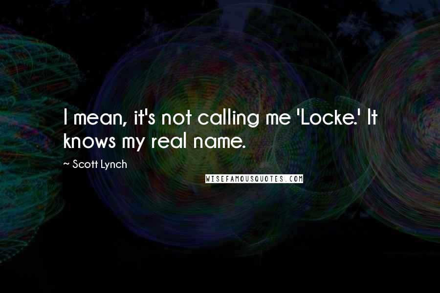 Scott Lynch Quotes: I mean, it's not calling me 'Locke.' It knows my real name.