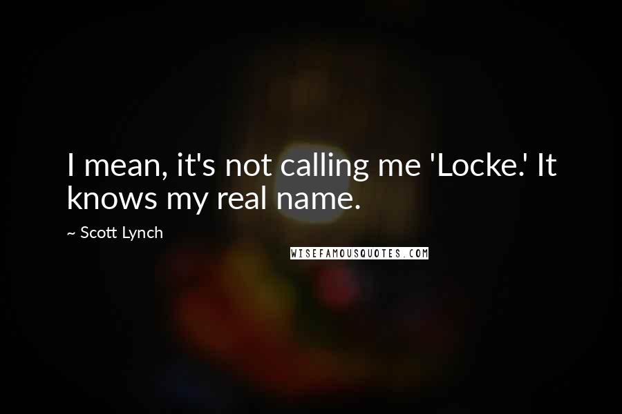 Scott Lynch Quotes: I mean, it's not calling me 'Locke.' It knows my real name.