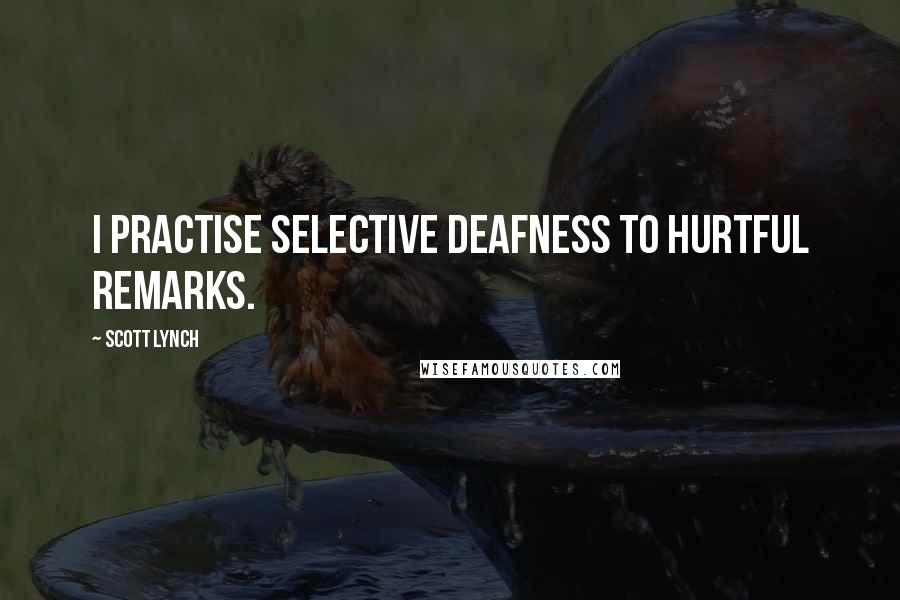 Scott Lynch Quotes: I practise selective deafness to hurtful remarks.
