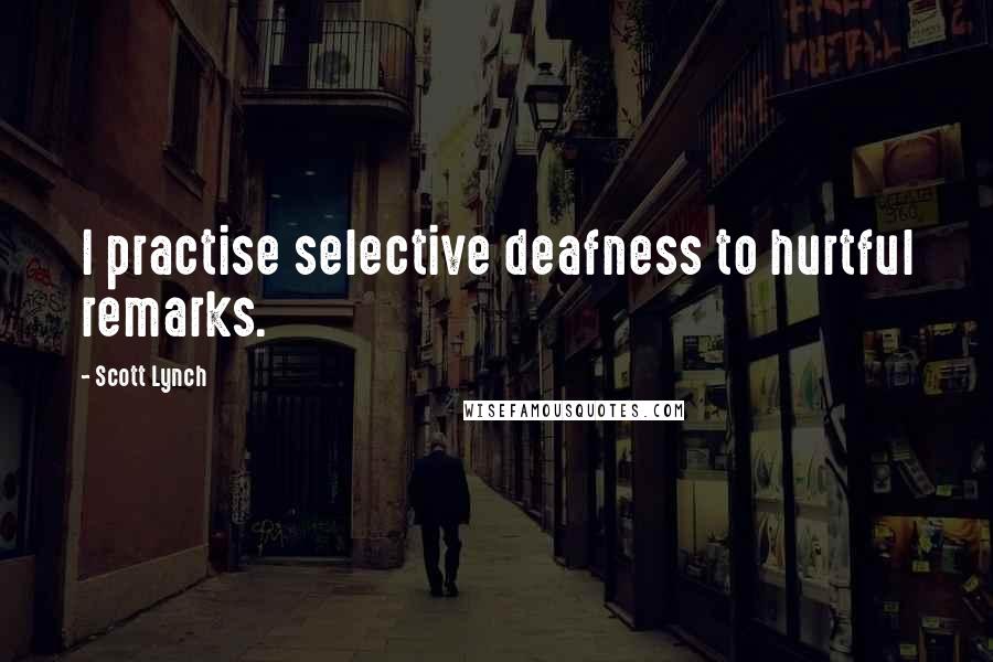 Scott Lynch Quotes: I practise selective deafness to hurtful remarks.