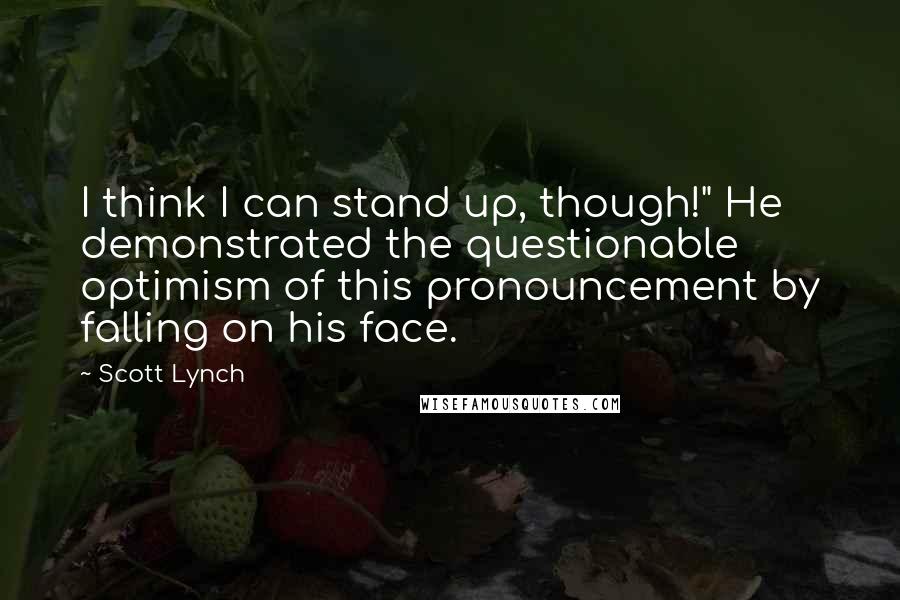 Scott Lynch Quotes: I think I can stand up, though!" He demonstrated the questionable optimism of this pronouncement by falling on his face.