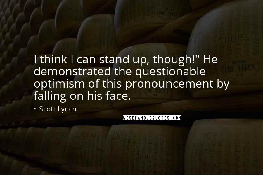 Scott Lynch Quotes: I think I can stand up, though!" He demonstrated the questionable optimism of this pronouncement by falling on his face.