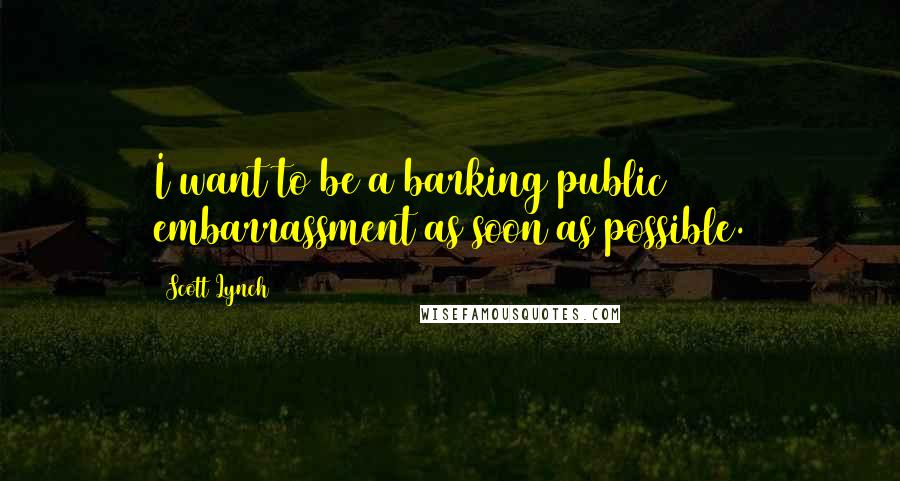 Scott Lynch Quotes: I want to be a barking public embarrassment as soon as possible.