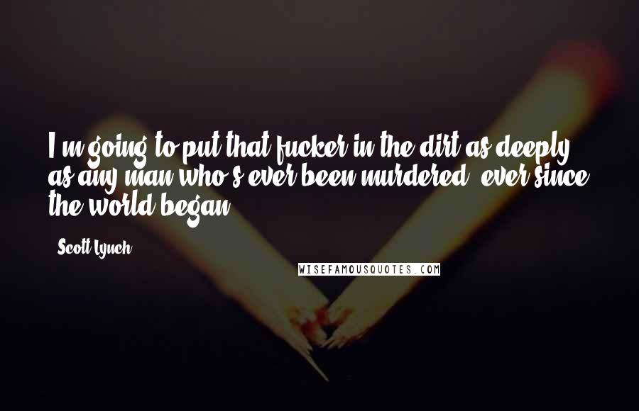 Scott Lynch Quotes: I'm going to put that fucker in the dirt as deeply as any man who's ever been murdered, ever since the world began.