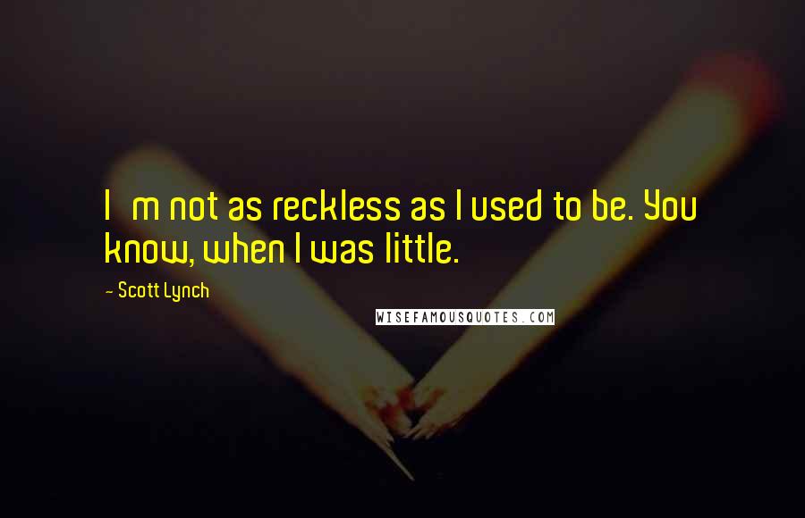 Scott Lynch Quotes: I'm not as reckless as I used to be. You know, when I was little.