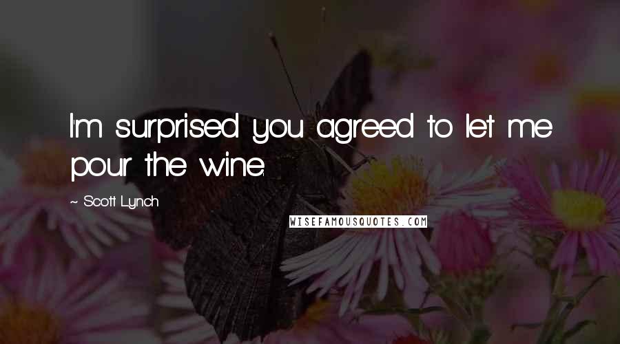 Scott Lynch Quotes: I'm surprised you agreed to let me pour the wine.