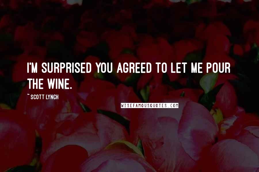 Scott Lynch Quotes: I'm surprised you agreed to let me pour the wine.