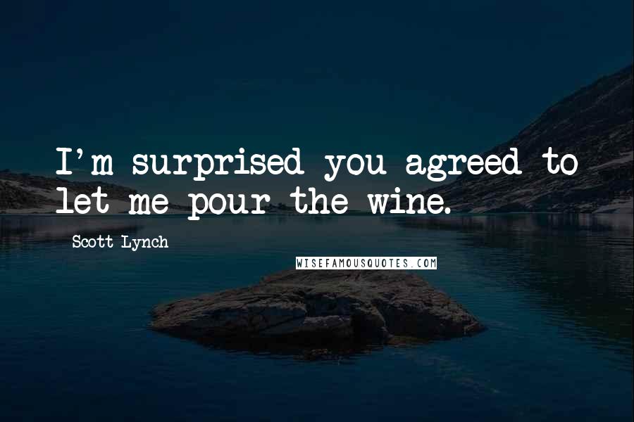 Scott Lynch Quotes: I'm surprised you agreed to let me pour the wine.