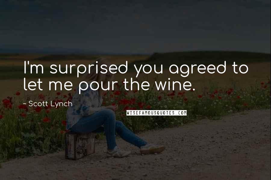 Scott Lynch Quotes: I'm surprised you agreed to let me pour the wine.