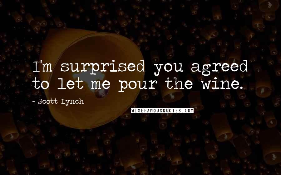 Scott Lynch Quotes: I'm surprised you agreed to let me pour the wine.